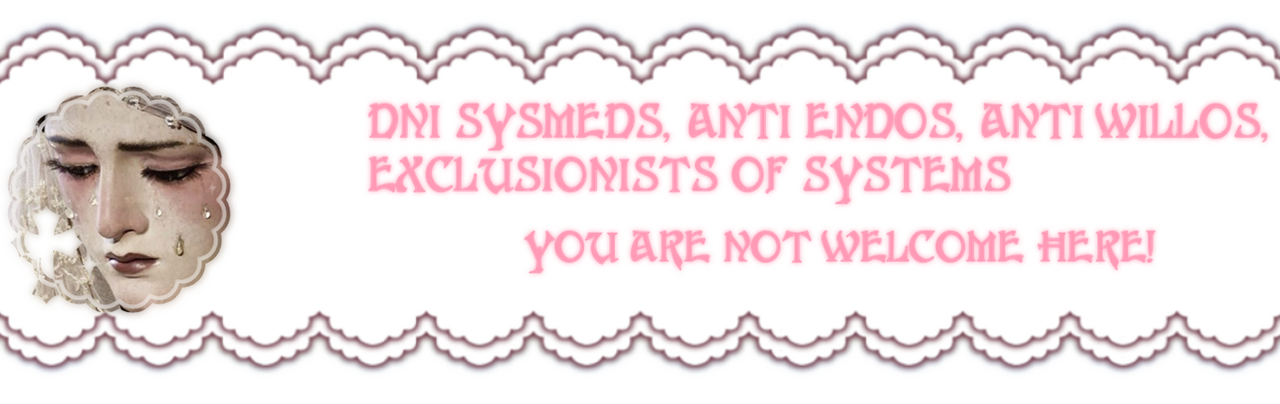 DNI DNI SYSMEDS, ANTI ENDOS, ANTI WILLOS, EXCLUSIONISTS OF SYSTEMS. YOU ARE NOT WELCOME HERE!